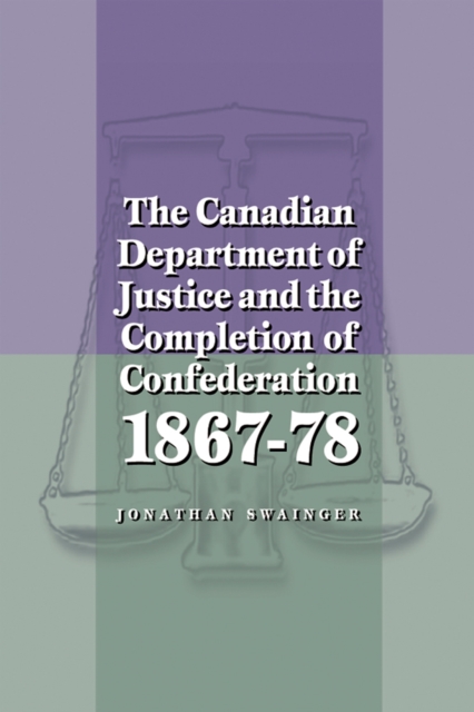 The Canadian Department of Justice and the Completion of Confederation 1867-78, Hardback Book