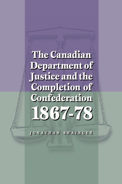 The Canadian Department of Justice and the Completion of Confederation 1867-78, Paperback / softback Book