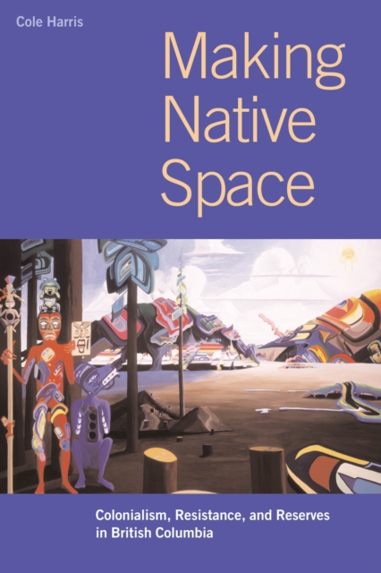Making Native Space : Colonialism, Resistance, and Reserves in British Columbia, Paperback / softback Book
