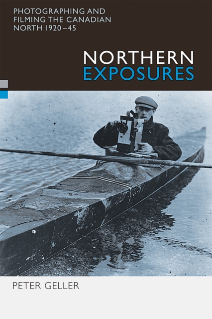 Northern Exposures : Photographing and Filming the Canadian North, 1920-45, Hardback Book