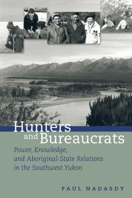 Hunters and Bureaucrats : Power, Knowledge, and Aboriginal-State Relations in the Southwest Yukon, Hardback Book