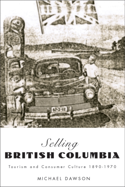Selling British Columbia : Tourism and Consumer Culture, 1890-1970, Hardback Book