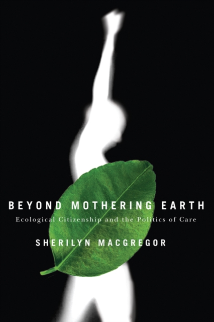 Beyond Mothering Earth : Ecological Citizenship and the Politics of Care, Hardback Book
