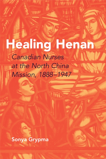 Healing Henan : Canadian Nurses at the North China Mission, 1888-1947, Paperback / softback Book