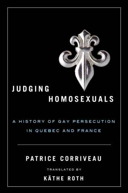 Judging Homosexuals : A History of Gay Persecution in Quebec and France, Hardback Book