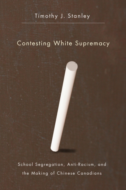 Contesting White Supremacy : School Segregation, Anti-Racism, and the Making of Chinese Canadians, Paperback / softback Book