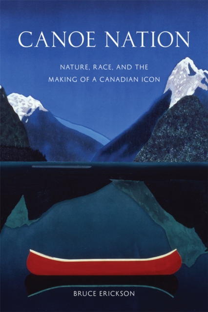 Canoe Nation : Nature, Race, and the Making of a Canadian Icon, Paperback / softback Book
