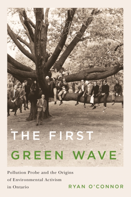 The First Green Wave : Pollution Probe and the Origins of Environmental Activism in Ontario, Hardback Book