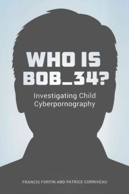 Who Is Bob_34? : Investigating Child Cyberpornography, Paperback / softback Book