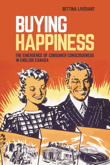 Buying Happiness : The Emergence of Consumer Consciousness in English Canada, Hardback Book
