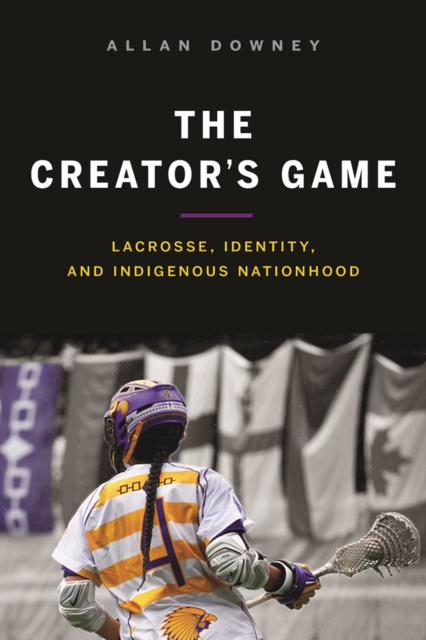 The Creator’s Game : Lacrosse, Identity, and Indigenous Nationhood, Paperback / softback Book