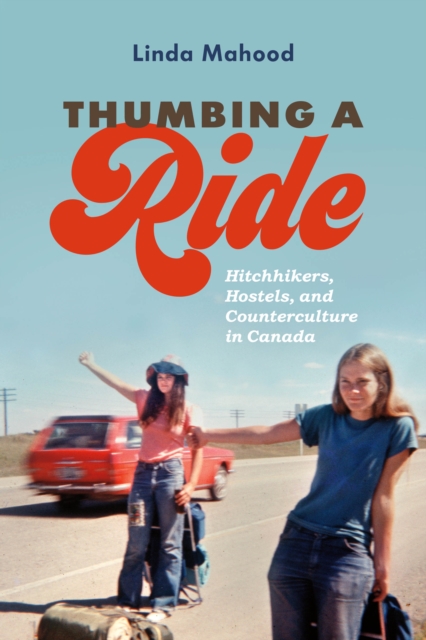 Thumbing a Ride : Hitchhikers, Hostels, and Counterculture in Canada, Paperback / softback Book