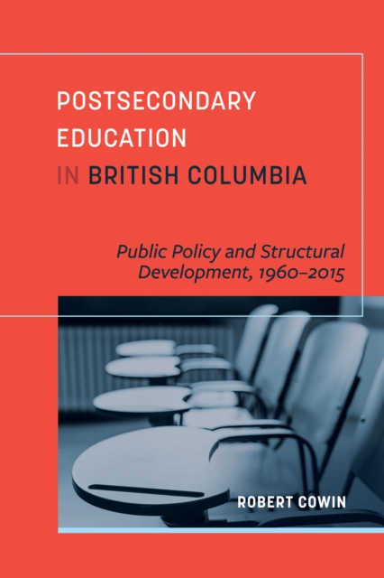 Postsecondary Education in British Columbia : Public Policy and Structural Development, 1960-2015, Paperback / softback Book