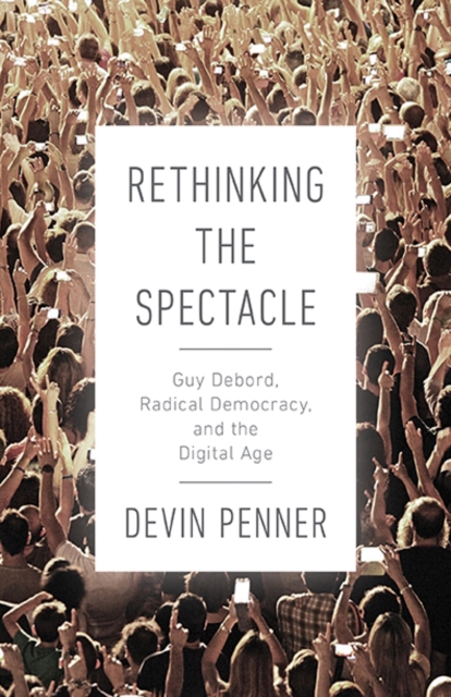 Rethinking the Spectacle : Guy Debord, Radical Democracy, and the Digital Age, Paperback / softback Book