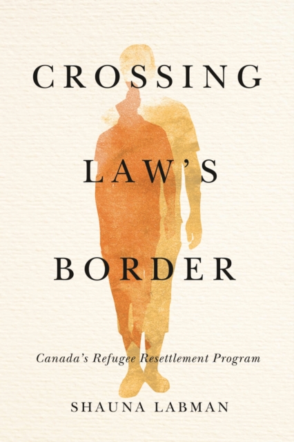 Crossing Law’s Border : Canada’s Refugee Resettlement Program, Hardback Book