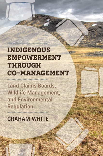 Indigenous Empowerment through Co-management : Land Claims Boards, Wildlife Management, and Environmental Regulation, Hardback Book