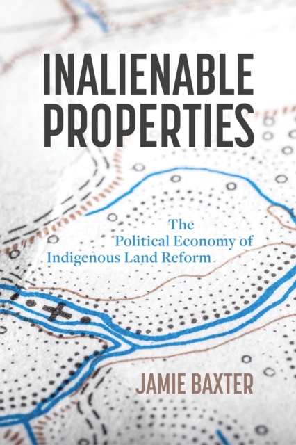 Inalienable Properties : The Political Economy of Indigenous Land Reform, Hardback Book