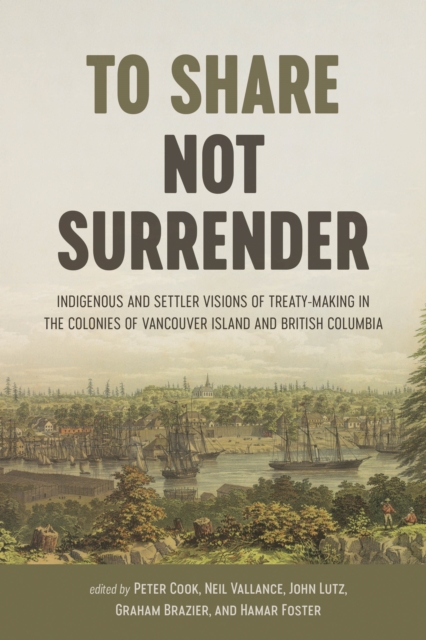To Share, Not Surrender : Indigenous and Settler Visions of Treaty Making in the Colonies of Vancouver Island and British Columbia, Hardback Book