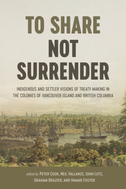 To Share, Not Surrender : Indigenous and Settler Visions of Treaty Making in the Colonies of Vancouver Island and British Columbia, Paperback / softback Book