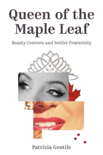 Queen of the Maple Leaf : Beauty Contests and Settler Femininity, Paperback / softback Book