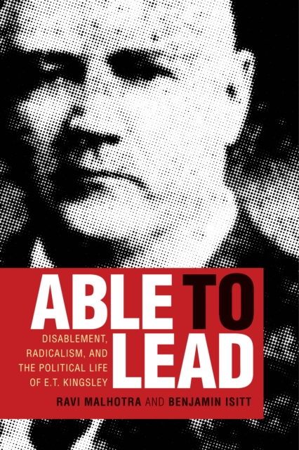 Able to Lead : Disablement, Radicalism, and the Political Life of E.T. Kingsley, Paperback / softback Book