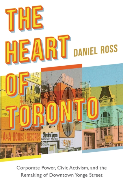 The Heart of Toronto : Corporate Power, Civic Activism, and the Remaking of Downtown Yonge Street, Hardback Book