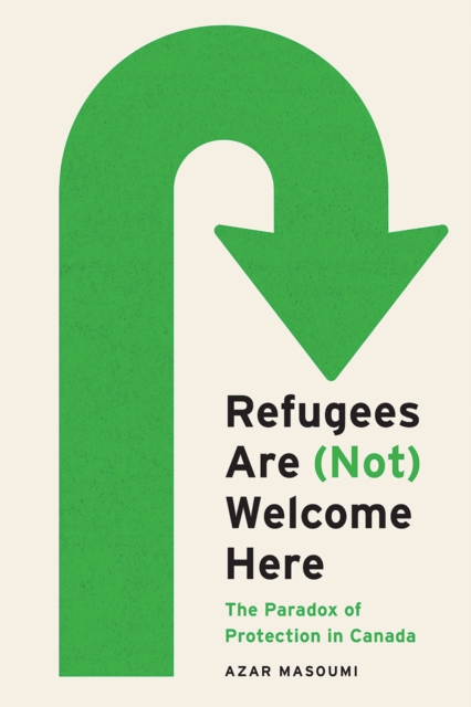 Refugees Are (Not) Welcome Here : The Paradox of Protection in Canada, Hardback Book