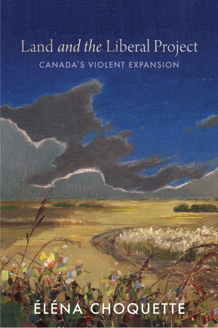 Land and the Liberal Project : Canada’s Violent Expansion, Hardback Book