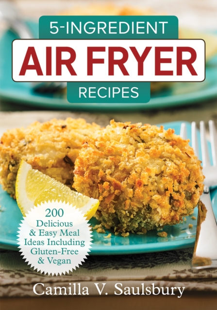 5 Ingredient Air Fryer Recipes : 175 Delicious & Easy Meal Ideas Including Gluten-Free and Vegan, Paperback / softback Book