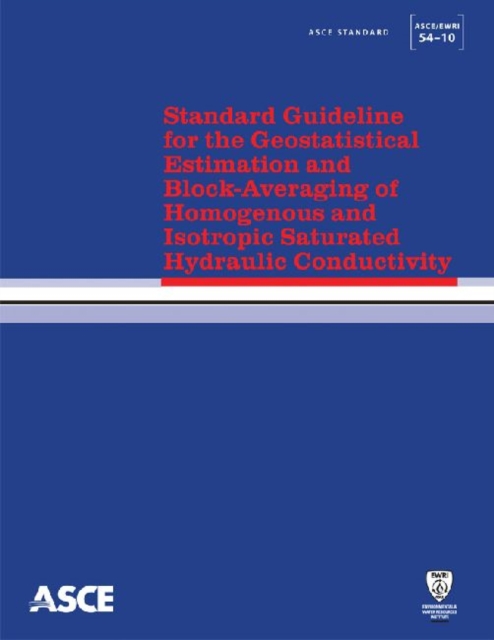 Standard Guideline for the Geostatistical Estimation and Block-Averaging of Homogeneous and Isotropic Saturated Hydraulic Conductivity (54-10) : Standards ASCE/EWRI 54-10, Paperback / softback Book