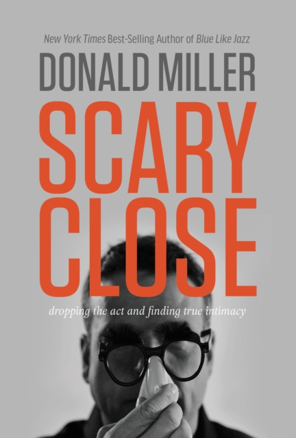 Scary Close : Dropping the Act and Finding True Intimacy, Hardback Book