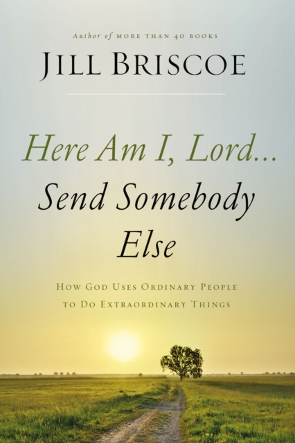 Here Am I, Lord...Send Somebody Else : How God Uses Ordinary People to Do Extraordinary Things, EPUB eBook
