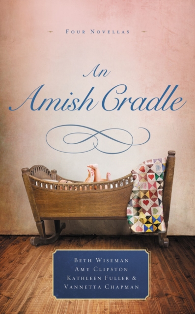 An Amish Cradle : In His Father's Arms, A Son for Always, A Heart Full of Love, An Unexpected Blessing, Paperback / softback Book