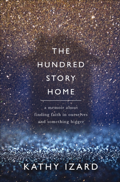 The Hundred Story Home : A Memoir About Finding Faith in Ourselves and Something Bigger, EPUB eBook