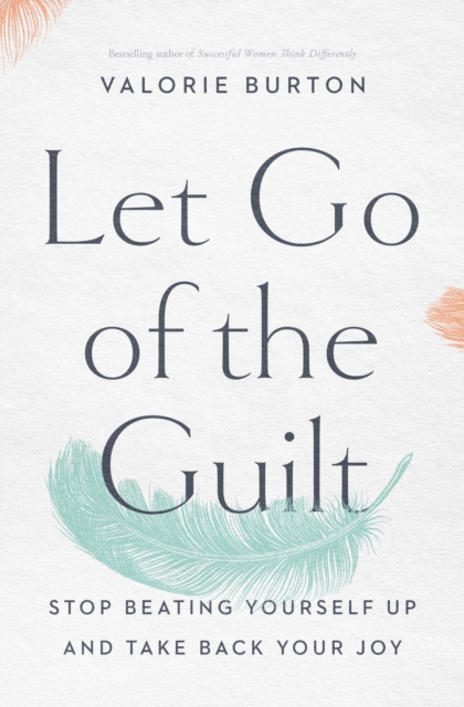 Let Go of the Guilt : Stop Beating Yourself Up and Take Back Your Joy, EPUB eBook