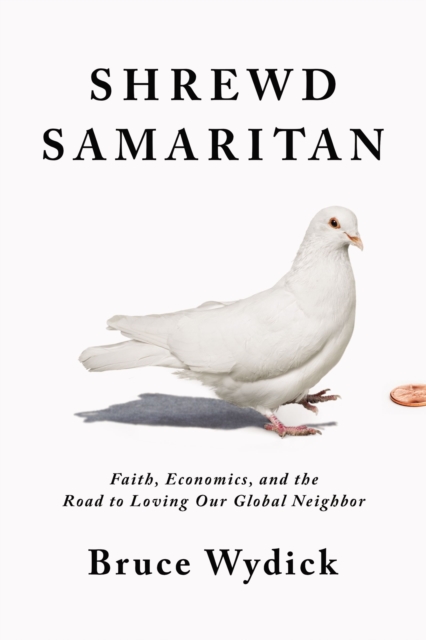 Shrewd Samaritan : Faith, Economics, and the Road to Loving Our Global Neighbor, Hardback Book