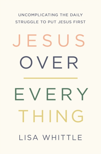 Jesus Over Everything : Uncomplicating the Daily Struggle to Put Jesus First, EPUB eBook