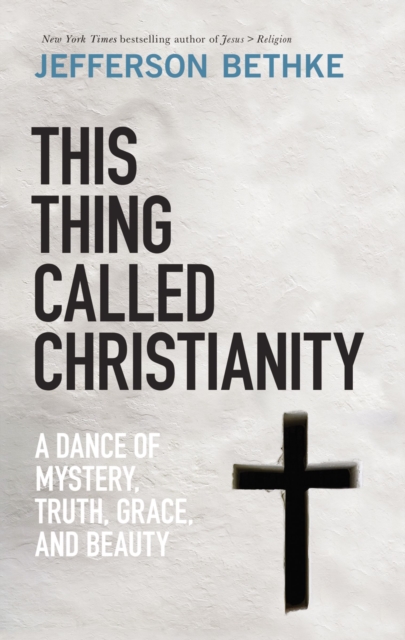 This Thing Called Christianity : A Dance of Mystery, Grace, and Beauty, Hardback Book