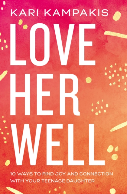 Love Her Well : 10 Ways to Find Joy and Connection with Your Teenage Daughter, EPUB eBook
