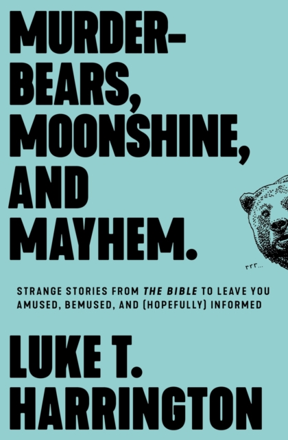Murder-Bears, Moonshine, and Mayhem : Strange Stories from the Bible to Leave You Amused, Bemused, and (Hopefully) Informed, Paperback / softback Book