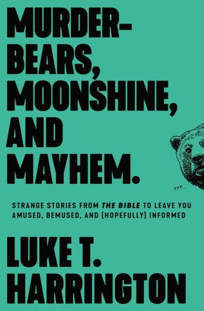 Murder-Bears, Moonshine, and Mayhem : Strange Stories from the Bible to Leave You Amused, Bemused, and (Hopefully) Informed, EPUB eBook