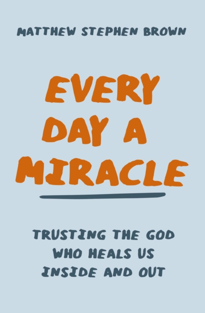 Every Day a Miracle : Trusting the God Who Heals Us Inside and Out, EPUB eBook