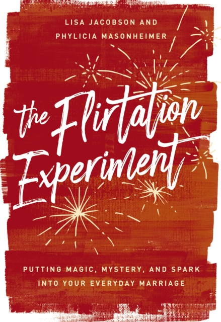 The Flirtation Experiment : Putting Magic, Mystery, and Spark Into Your Everyday Marriage, Hardback Book