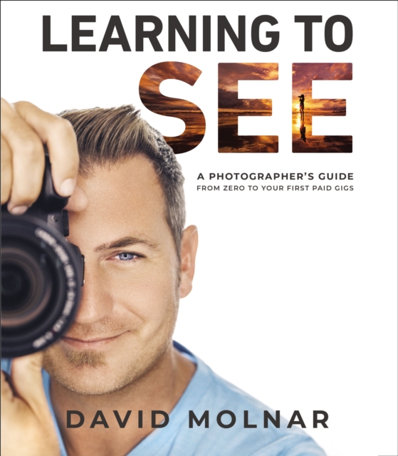 Learning to See : A Photographer’s Guide from Zero to Your First Paid Gigs, Hardback Book