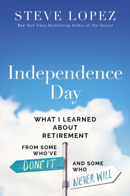 Independence Day : What I Learned About Retirement from Some Who've Done It and Some Who Never Will, EPUB eBook