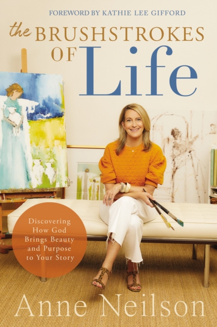 The Brushstrokes of Life : Discovering How God Brings Beauty and Purpose to Your Story, Hardback Book