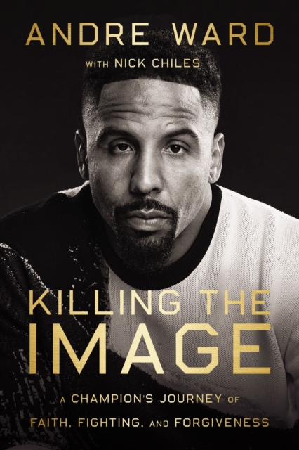 Killing the Image : A Champion's Journey of Faith, Fighting, and Forgiveness, EPUB eBook
