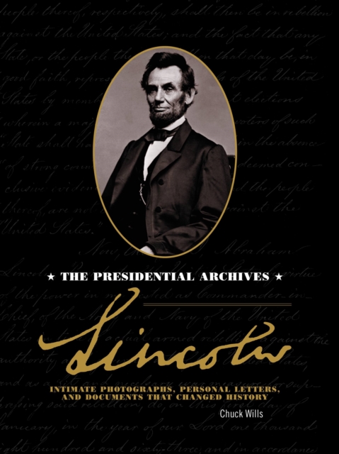 Lincoln : The Presidential Archives - Intimate Photographs, Personal Letters, and Documents that Changed History, Hardback Book