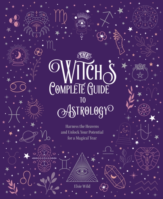 The Witch's Complete Guide to Astrology : Harness the Heavens and Unlock Your Potential for a Magical Year Volume 3, Hardback Book