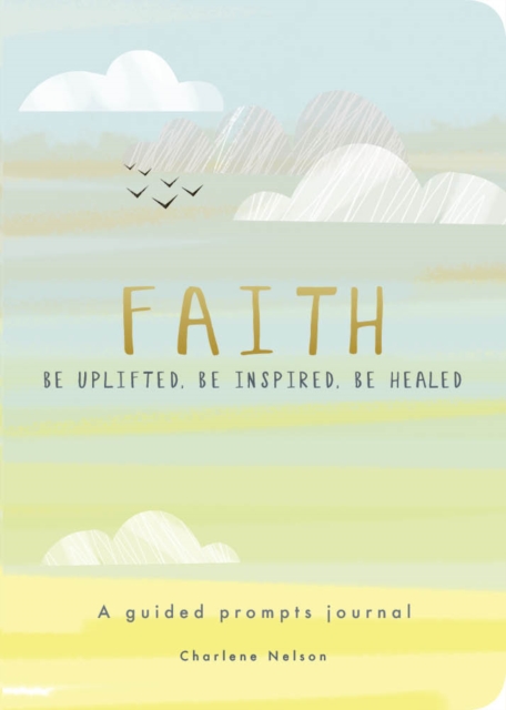 Faith - A Guided Prompts Journal : Be Uplifted, Be Inspired, Be Healed, Paperback / softback Book